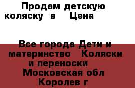 Продам детскую  коляску 3в1 › Цена ­ 14 000 - Все города Дети и материнство » Коляски и переноски   . Московская обл.,Королев г.